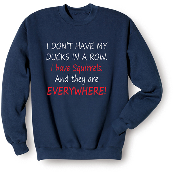 I Don't Have My Ducks in a Row T-Shirt or Sweatshirt