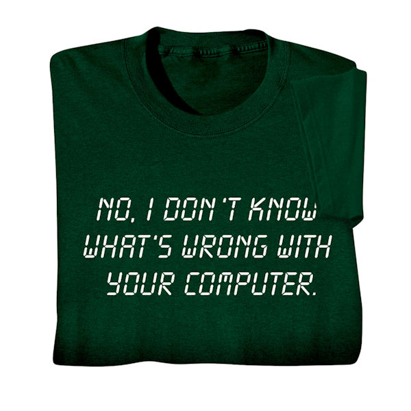 No, I Don't Know What's Wrong With Your Computer T-Shirt or Sweatshirt