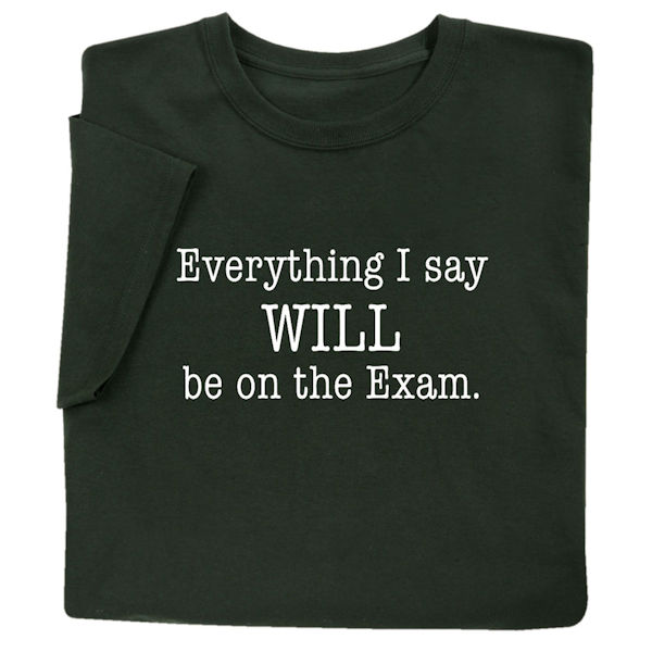 Everything I Say Will Be on the Exam Shirts