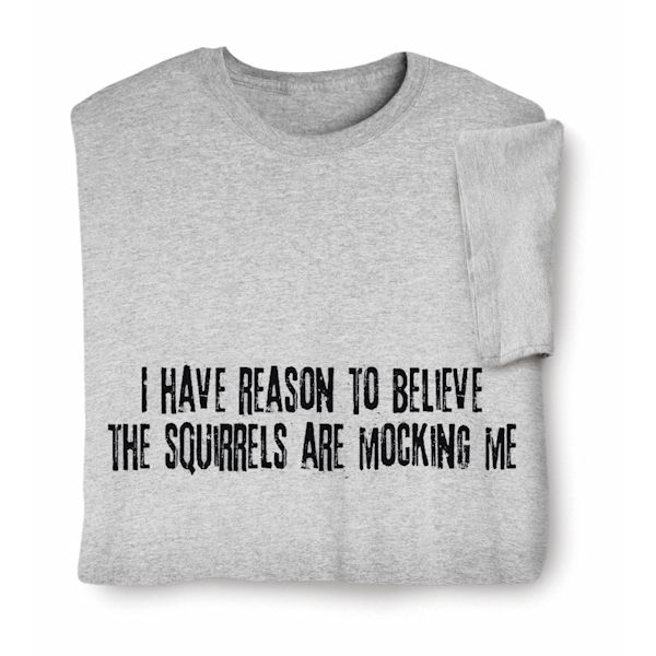 I Have Reason to Believe the Squirrels Are Mocking Me T-Shirt or Sweatshirt