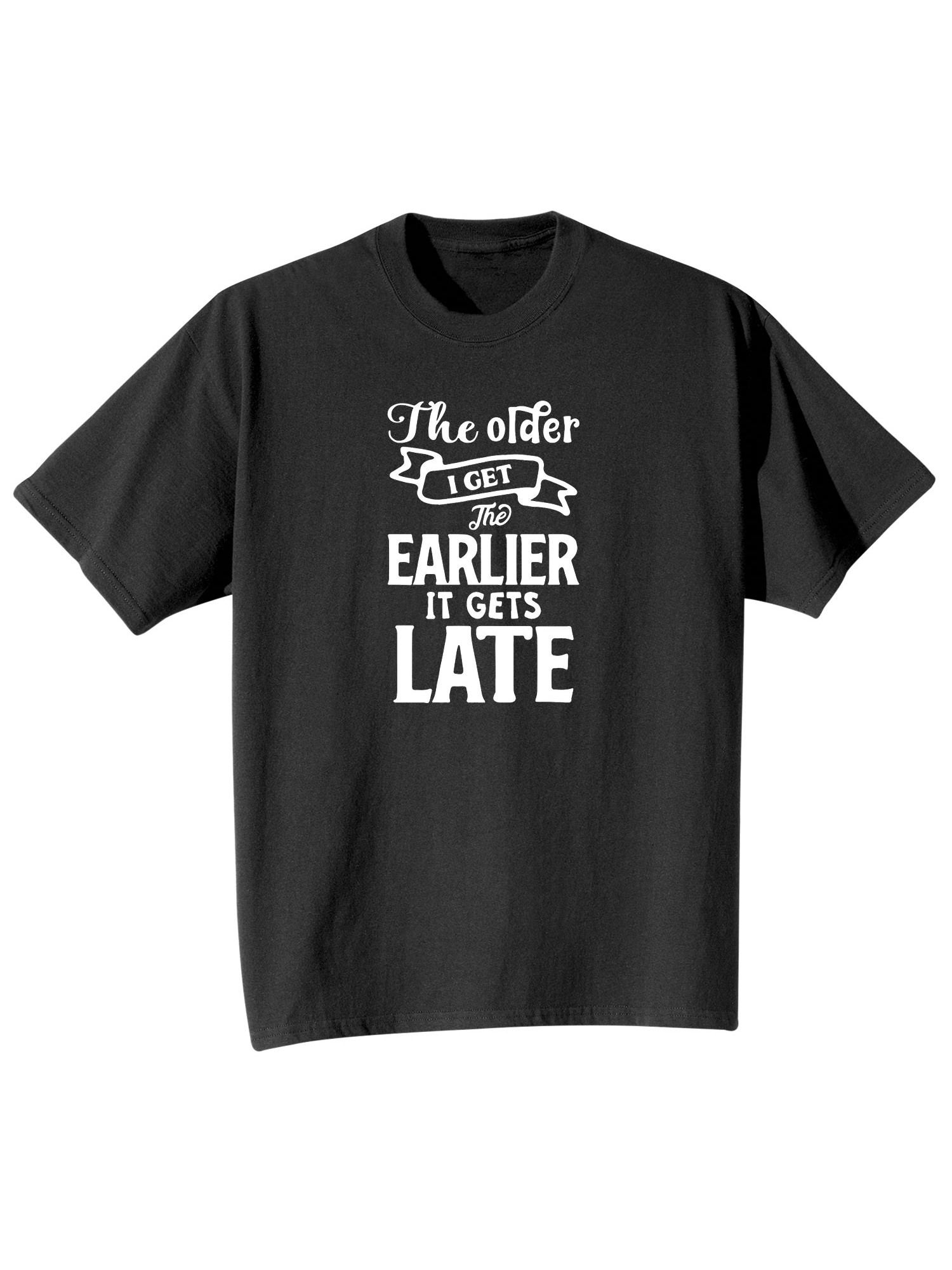 Product image for The Older I Get, The Earlier It Gets Late T-Shirt or Sweatshirt