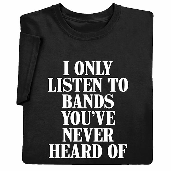 Product image for I Only Listen to Bands You've Never Heard Of T-Shirt or Sweatshirt