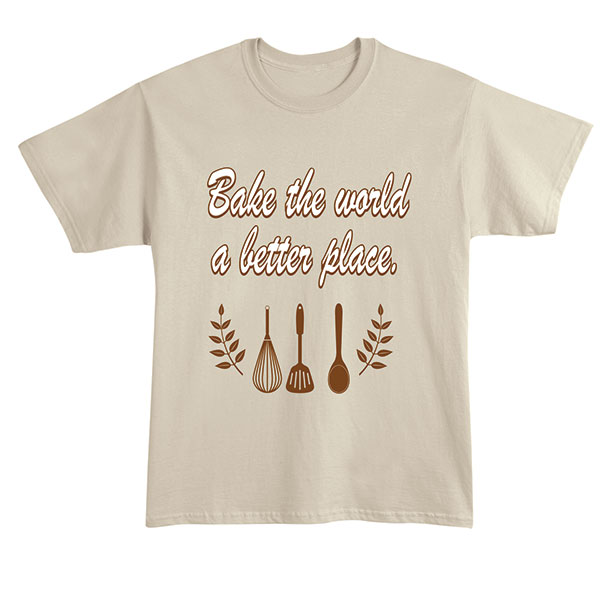 Bake the World a Better Place T-Shirt or Sweatshirt