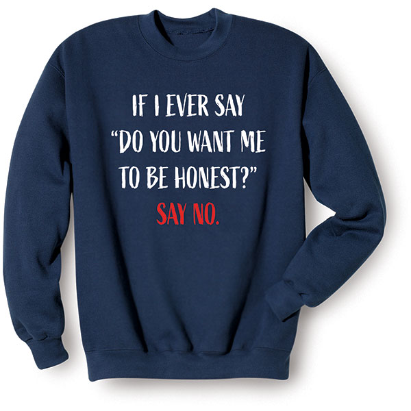 Be Honest T-Shirt or Sweatshirt