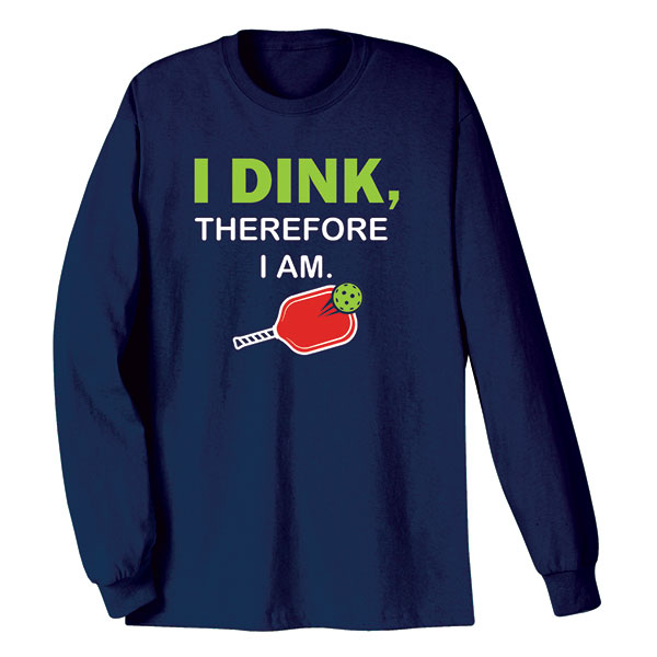 I Dink T-Shirt or Sweatshirt
