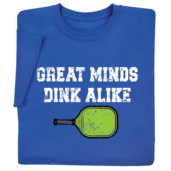 Great Minds Dink Alike T-Shirt or Sweatshirt