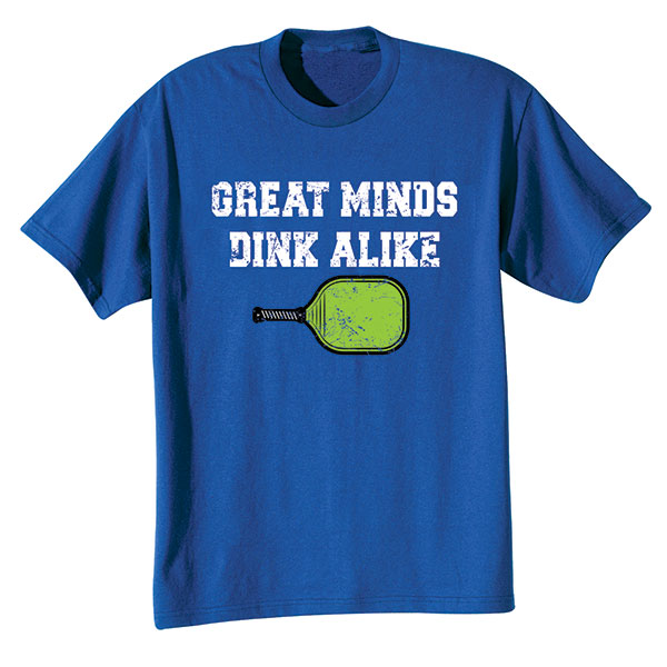 Great Minds Dink Alike T-Shirt or Sweatshirt