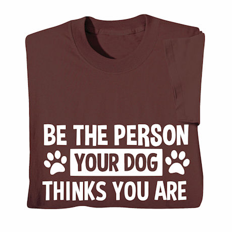 Be the Person Your Dog Thinks You Are Shirts