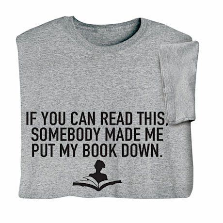 If You Can Read This, Somebody Made Me Put My Book Down T-Shirt or Sweatshirt