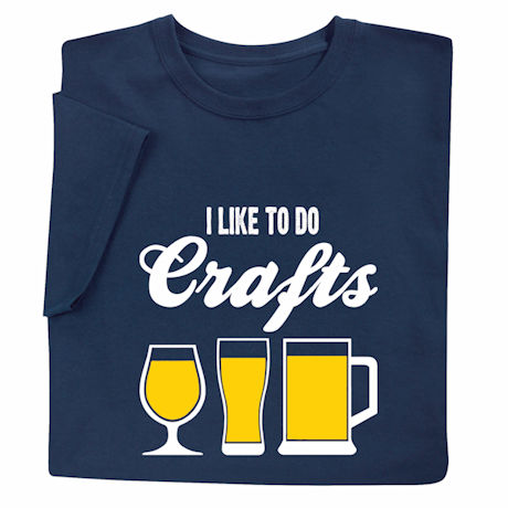 I Like to do Crafts (Beer) T-Shirt or Sweatshirt