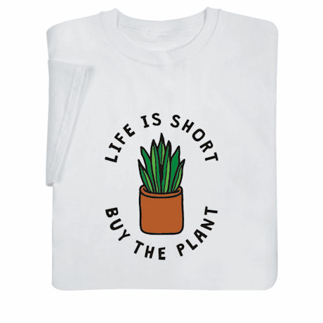 Life Is Short, Buy the Plant T-Shirt or Sweatshirt