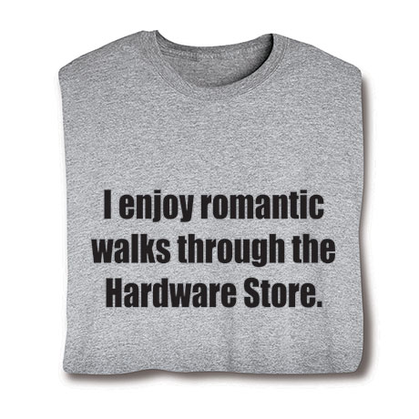 I Enjoy Romantic Walks Through the Hardware Store T-Shirt or Sweatshirt
