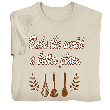 Bake the World a Better Place T-Shirt or Sweatshirt