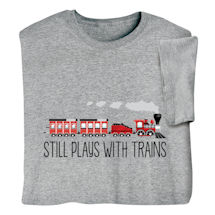 Still Plays with Trains T-Shirt or Sweatshirt