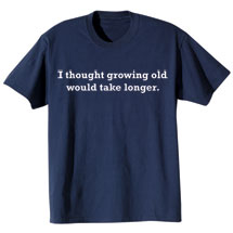 Alternate image I Thought Growing Old Would Take Longer Shirts