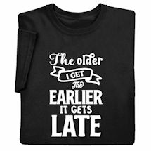 Product Image for The Older I Get, The Earlier It Gets Late T-Shirt or Sweatshirt