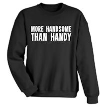 Alternate Image 2 for More Handsome Than Handy T-Shirt or Sweatshirt