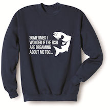 Alternate image for Sometimes I Wonder If the Fish Are Dreaming About Me Too T-Shirt or Sweatshirt